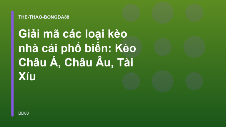 Giải mã các loại kèo nhà cái phổ biến: Kèo Châu Á, Châu Âu, Tài Xỉu