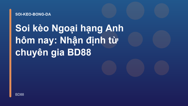 Soi kèo Ngoại hạng Anh hôm nay: Nhận định từ chuyên gia BD88