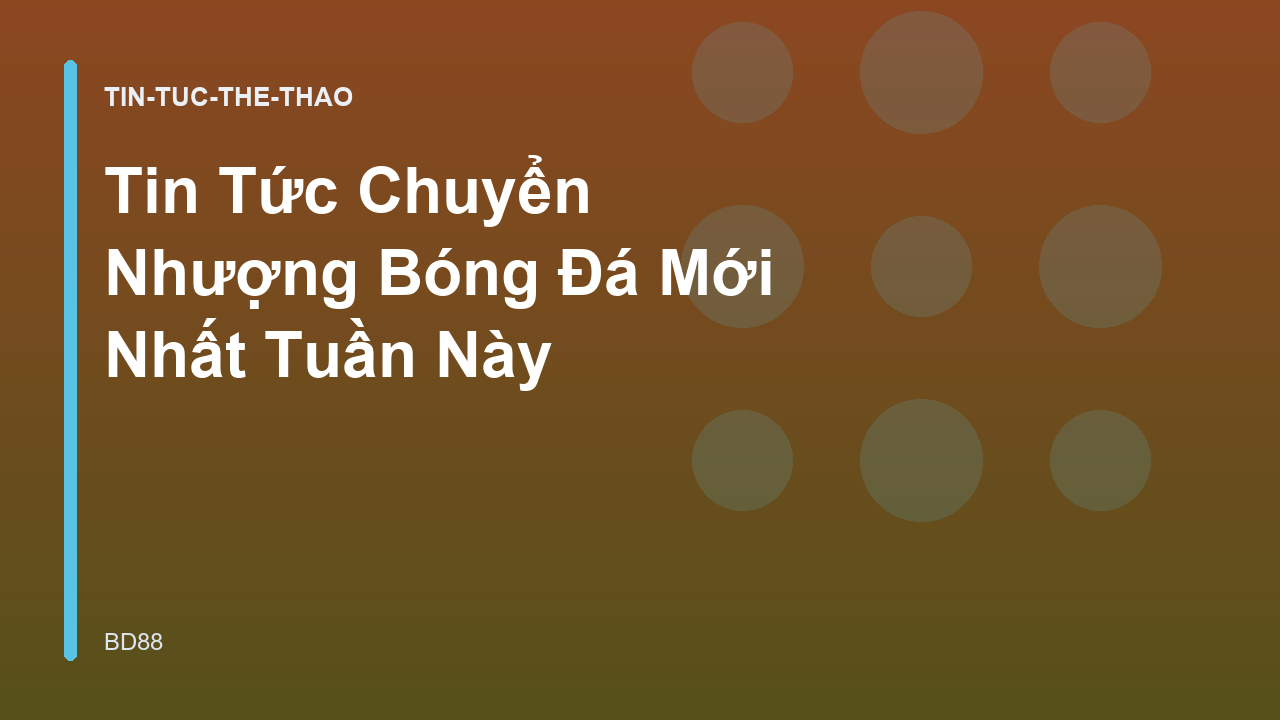Tin Tức Chuyển Nhượng Bóng Đá Mới Nhất Tuần Này