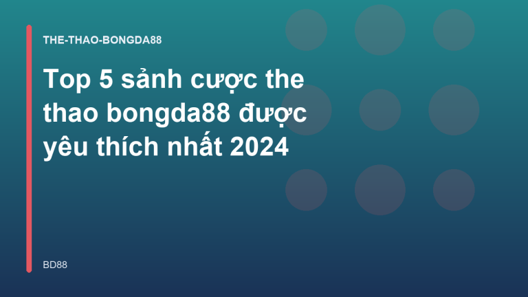 Top 5 sảnh cược the thao bongda88 được yêu thích nhất 2024